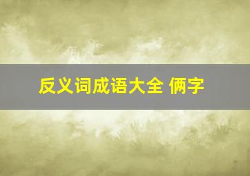 反义词成语大全 俩字